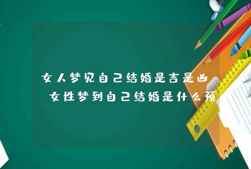 女人梦见自己结婚是吉是凶 女性梦到自己结婚是什么预兆